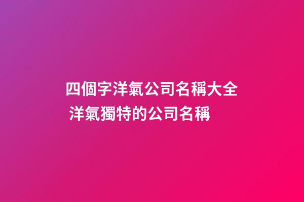 四個字洋氣公司名稱大全 洋氣獨特的公司名稱-第1張-公司起名-玄機派